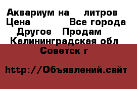 Аквариум на 40 литров › Цена ­ 6 000 - Все города Другое » Продам   . Калининградская обл.,Советск г.